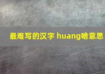 最难写的汉字 huang啥意思